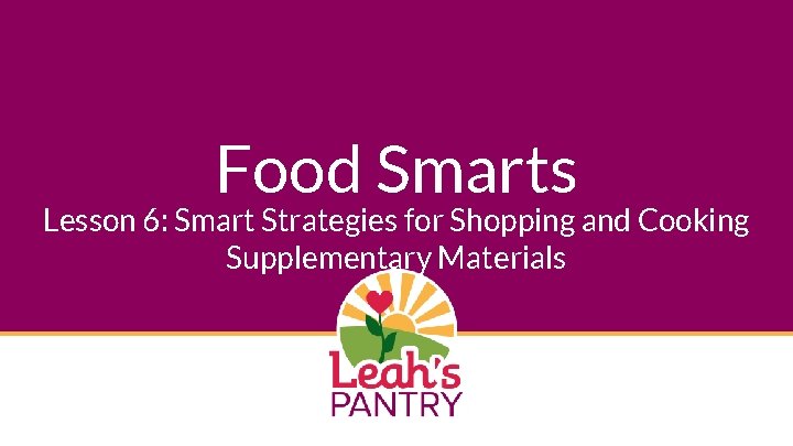 Food Smarts Lesson 6: Smart Strategies for Shopping and Cooking Supplementary Materials 