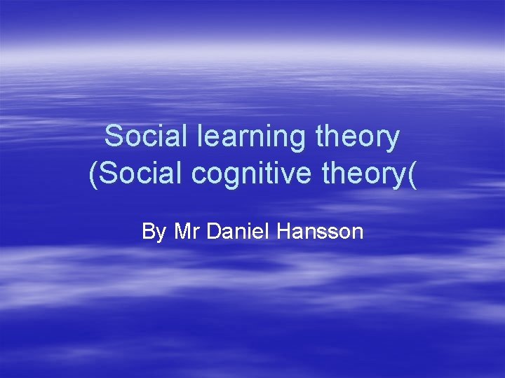 Social learning theory (Social cognitive theory( By Mr Daniel Hansson 