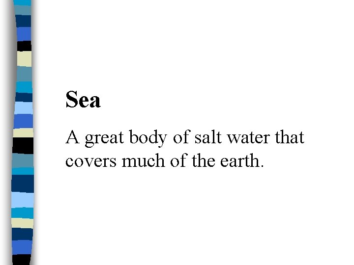 Sea A great body of salt water that covers much of the earth. 