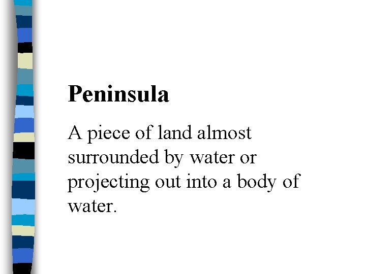 Peninsula A piece of land almost surrounded by water or projecting out into a