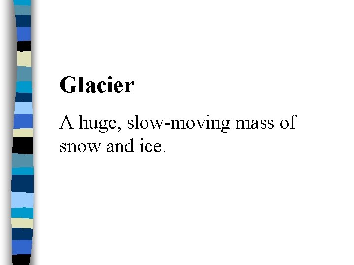 Glacier A huge, slow-moving mass of snow and ice. 