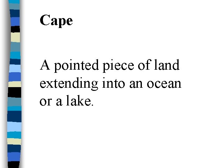 Cape A pointed piece of land extending into an ocean or a lake. 