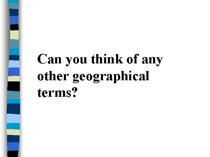 Can you think of any other geographical terms? 
