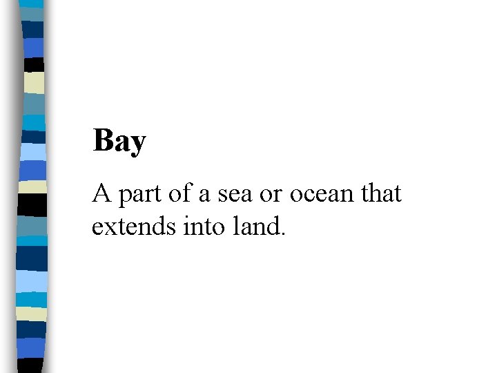 Bay A part of a sea or ocean that extends into land. 