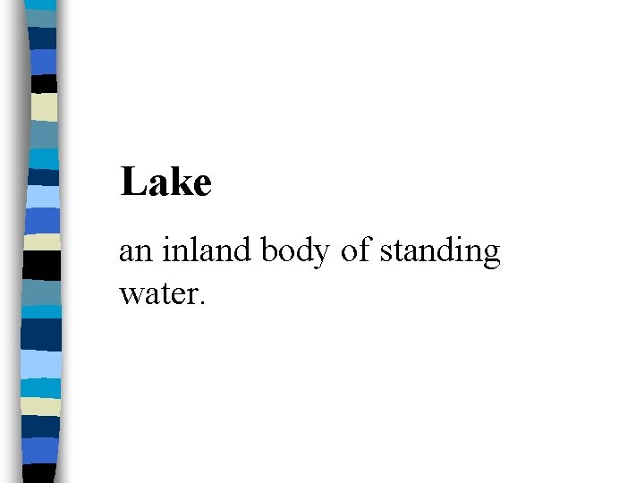 Lake an inland body of standing water. 
