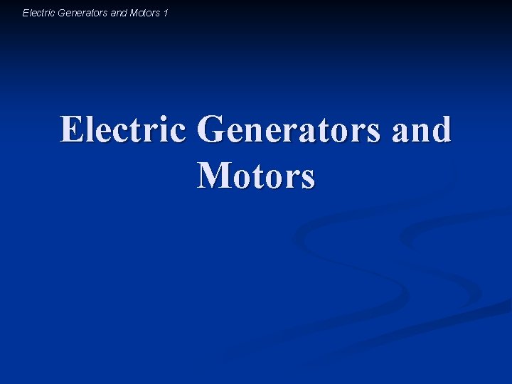 Electric Generators and Motors 1 Electric Generators and Motors 