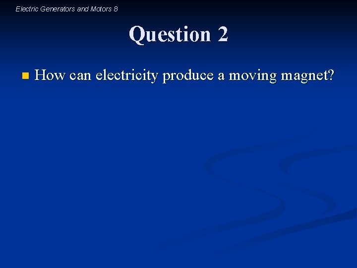 Electric Generators and Motors 8 Question 2 n How can electricity produce a moving
