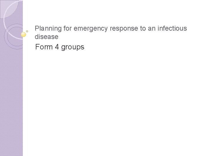 Planning for emergency response to an infectious disease Form 4 groups 