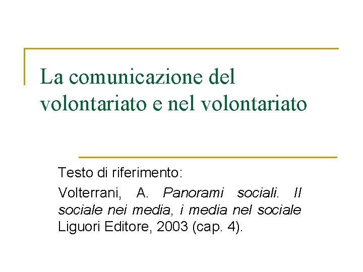 La comunicazione del volontariato e nel volontariato Testo di riferimento: Volterrani, A. Panorami sociali. La comunicazione del volontariato e nel volontariato Testo di riferimento: Volterrani, A. Panorami sociali.