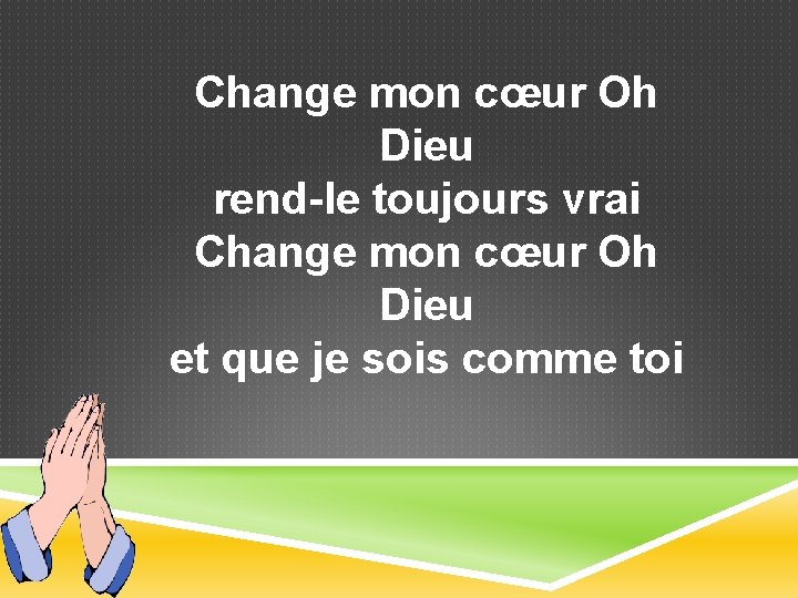 Change mon cœur Oh Dieu rend-le toujours vrai Change mon cœur Oh Dieu et