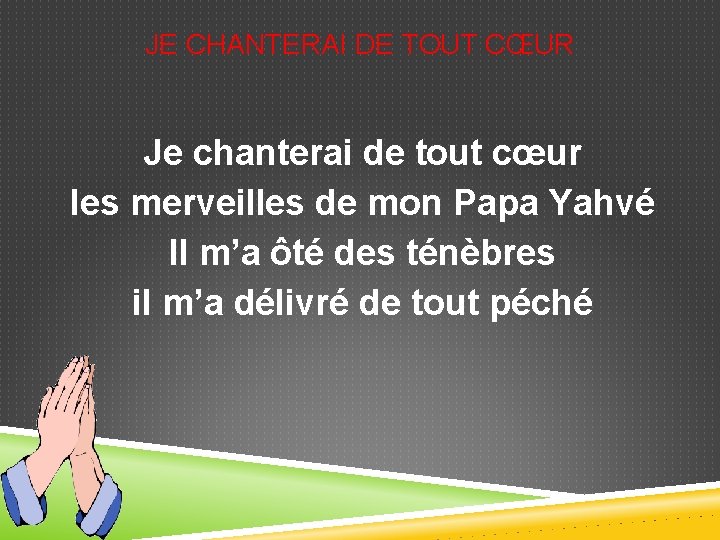 JE CHANTERAI DE TOUT CŒUR Je chanterai de tout cœur les merveilles de mon