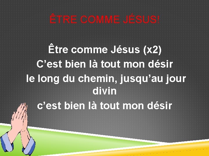 ÊTRE COMME JÉSUS! Être comme Jésus (x 2) C’est bien là tout mon désir