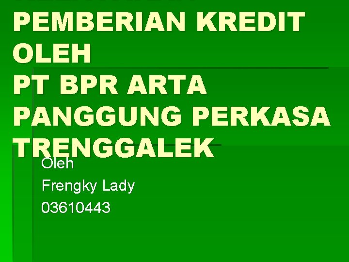 KELAYAKAN PEMBERIAN KREDIT OLEH PT BPR ARTA PANGGUNG PERKASA TRENGGALEK Oleh Frengky Lady 03610443