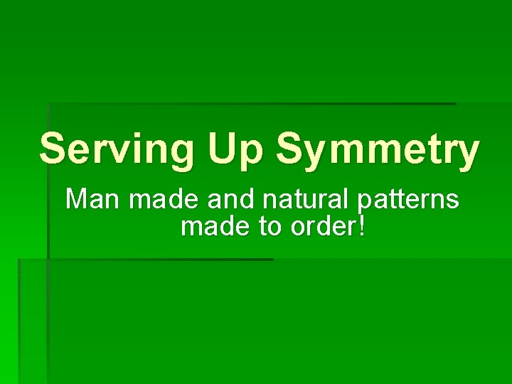 Serving Up Symmetry Man made and natural patterns made to order! 