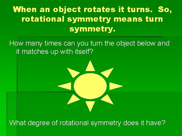 When an object rotates it turns. So, rotational symmetry means turn symmetry. How many