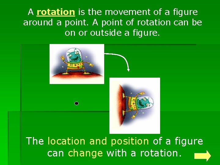 A rotation is the movement of a figure around a point. A point of