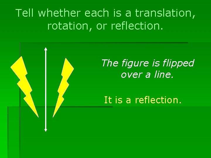 Tell whether each is a translation, rotation, or reflection. The figure is flipped over