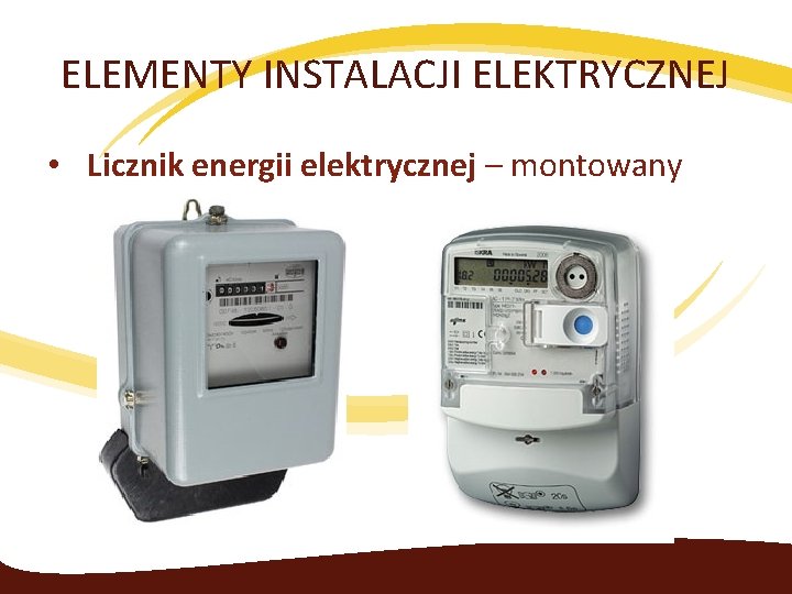 ELEMENTY INSTALACJI ELEKTRYCZNEJ • Licznik energii elektrycznej – montowany 