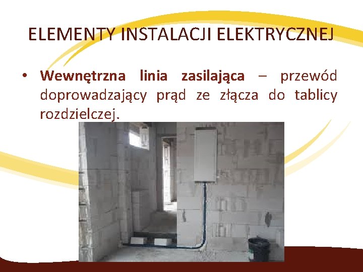 ELEMENTY INSTALACJI ELEKTRYCZNEJ • Wewnętrzna linia zasilająca – przewód doprowadzający prąd ze złącza do