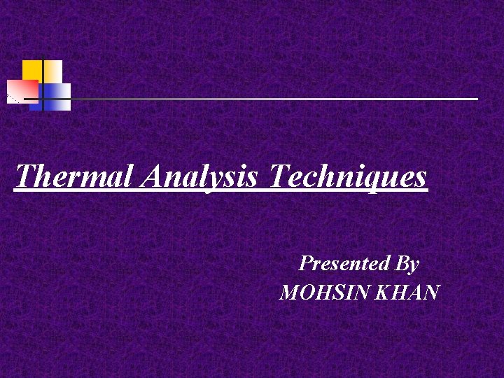 Thermal Analysis Techniques Presented By MOHSIN KHAN 