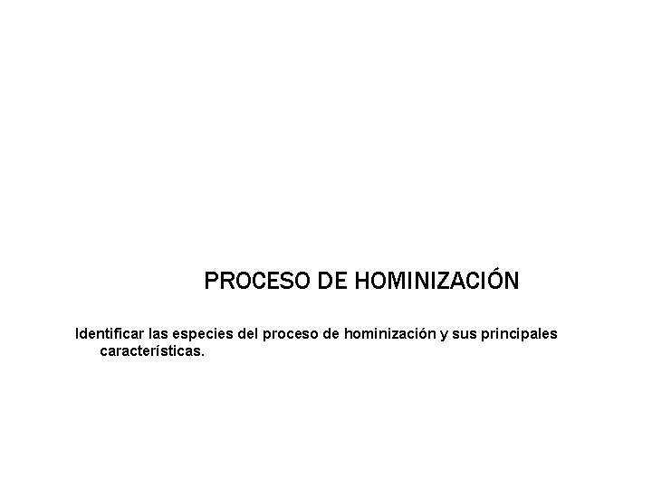 PROCESO DE HOMINIZACIÓN Identificar las especies del proceso de hominización y sus principales características.