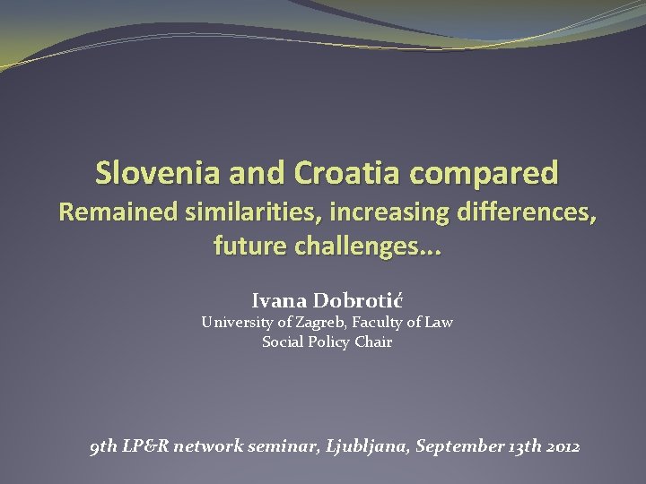 Slovenia and Croatia compared Remained similarities, increasing differences, future challenges. . . Ivana Dobrotić