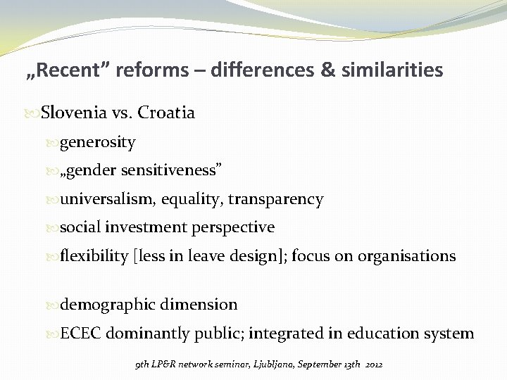 „Recent” reforms – differences & similarities Slovenia vs. Croatia generosity „gender sensitiveness” universalism, equality,