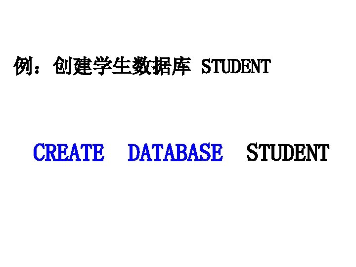 例：创建学生数据库 STUDENT CREATE DATABASE STUDENT 