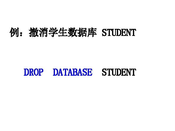 例：撤消学生数据库 STUDENT DROP DATABASE STUDENT 