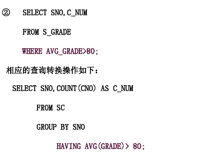 ② SELECT SNO, C_NUM FROM S_GRADE WHERE AVG_GRADE>80; 相应的查询转换操作如下： SELECT SNO, COUNT(CNO) AS C_NUM