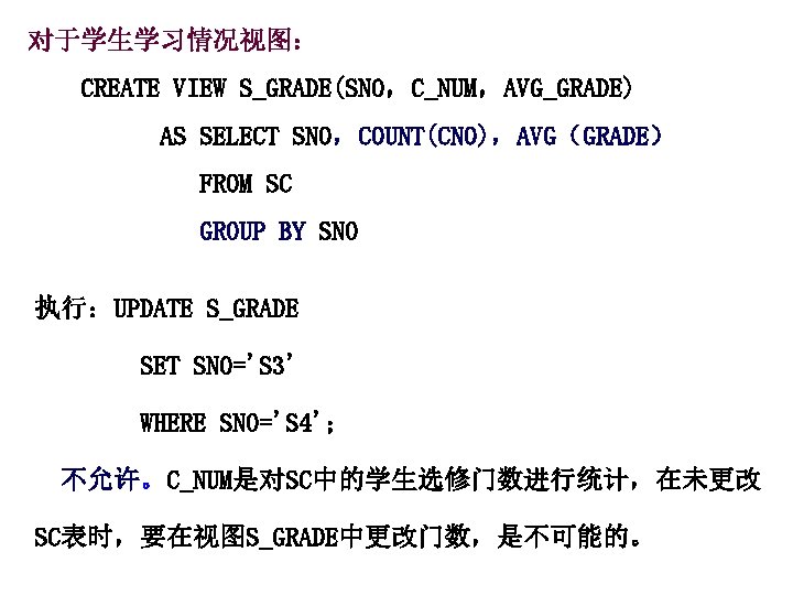 对于学生学习情况视图： CREATE VIEW S_GRADE(SNO，C_NUM，AVG_GRADE) AS SELECT SNO，COUNT(CNO)，AVG（GRADE） FROM SC GROUP BY SNO 执行：UPDATE S_GRADE