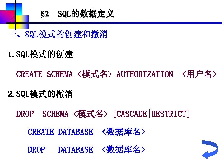 § 2 SQL的数据定义 一、SQL模式的创建和撤消 1. SQL模式的创建 CREATE SCHEMA <模式名> AUTHORIZATION <用户名> 2. SQL模式的撤消 DROP