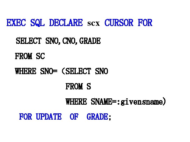 EXEC SQL DECLARE scx CURSOR FOR SELECT SNO, CNO, GRADE FROM SC WHERE SNO=（SELECT