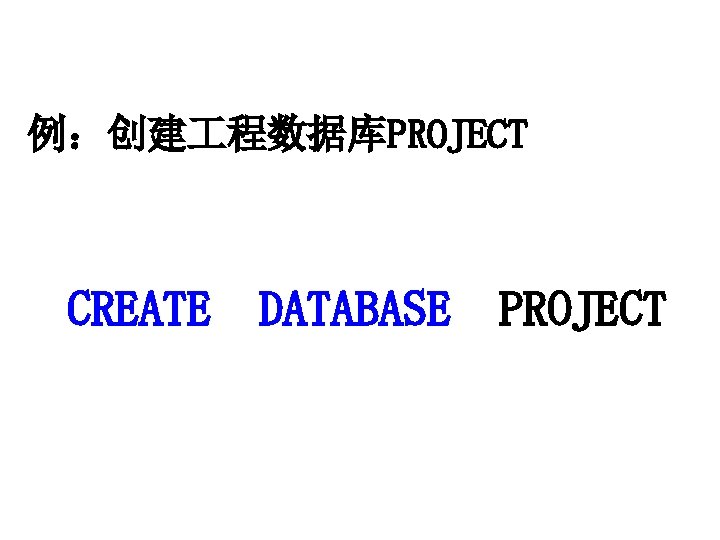 例：创建 程数据库PROJECT CREATE DATABASE PROJECT 