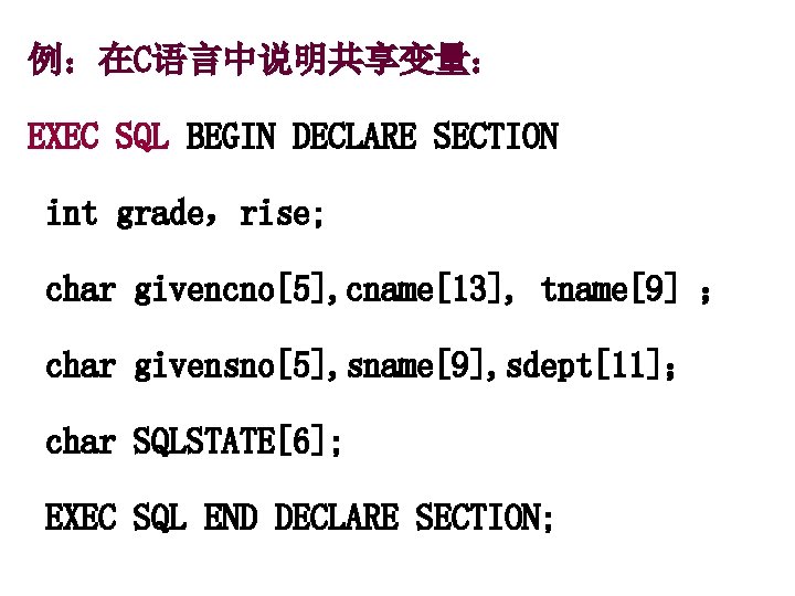 例：在C语言中说明共享变量： EXEC SQL BEGIN DECLARE SECTION int grade，rise; char givencno[5], cname[13], tname[9] ； char
