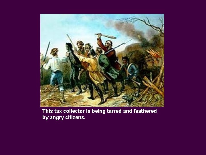 This tax collector is being tarred and feathered by angry citizens. 