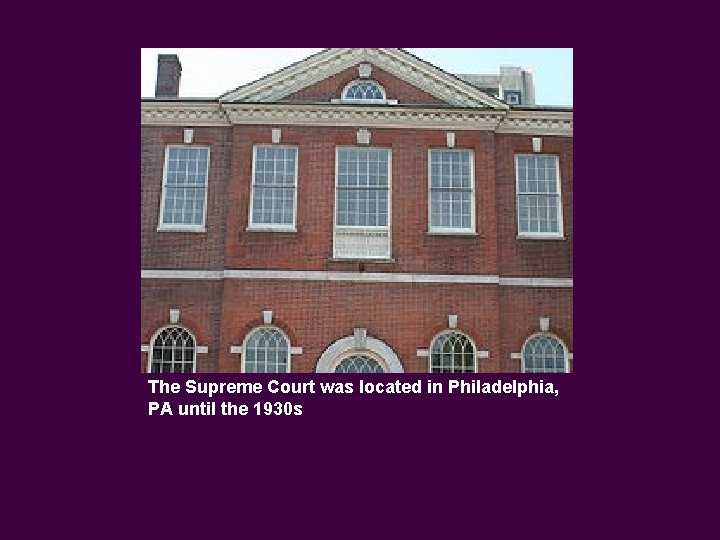 The Supreme Court was located in Philadelphia, PA until the 1930 s 