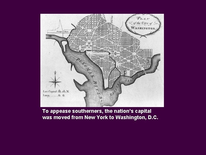 To appease southerners, the nation’s capital was moved from New York to Washington, D.