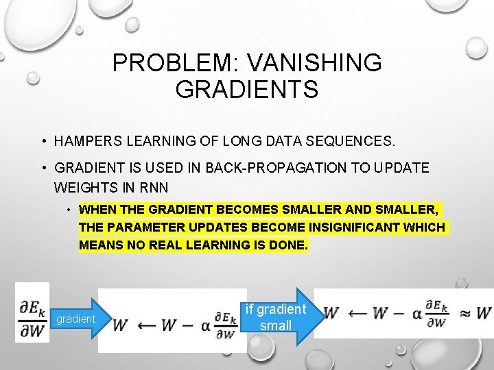 PROBLEM: VANISHING GRADIENTS • HAMPERS LEARNING OF LONG DATA SEQUENCES. • GRADIENT IS USED