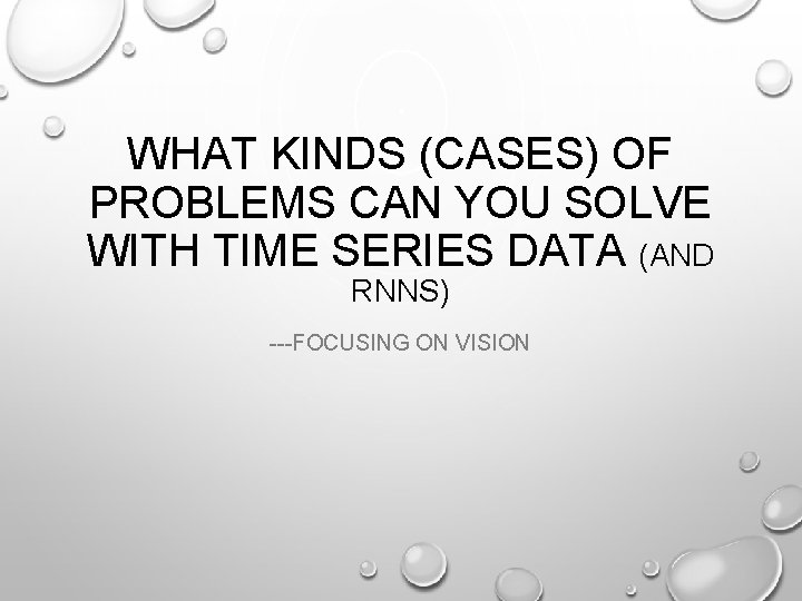WHAT KINDS (CASES) OF PROBLEMS CAN YOU SOLVE WITH TIME SERIES DATA (AND RNNS)