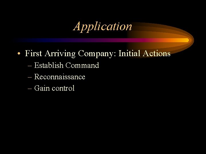 Application • First Arriving Company: Initial Actions – Establish Command – Reconnaissance – Gain Application • First Arriving Company: Initial Actions – Establish Command – Reconnaissance – Gain