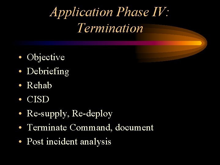 Application Phase IV: Termination • • Objective Debriefing Rehab CISD Re-supply, Re-deploy Terminate Command, Application Phase IV: Termination • • Objective Debriefing Rehab CISD Re-supply, Re-deploy Terminate Command,