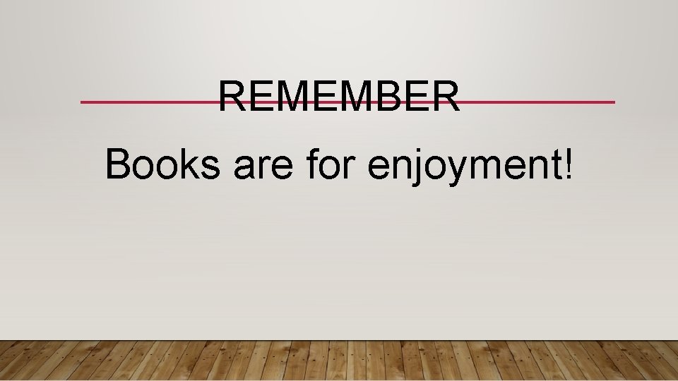 REMEMBER Books are for enjoyment! 