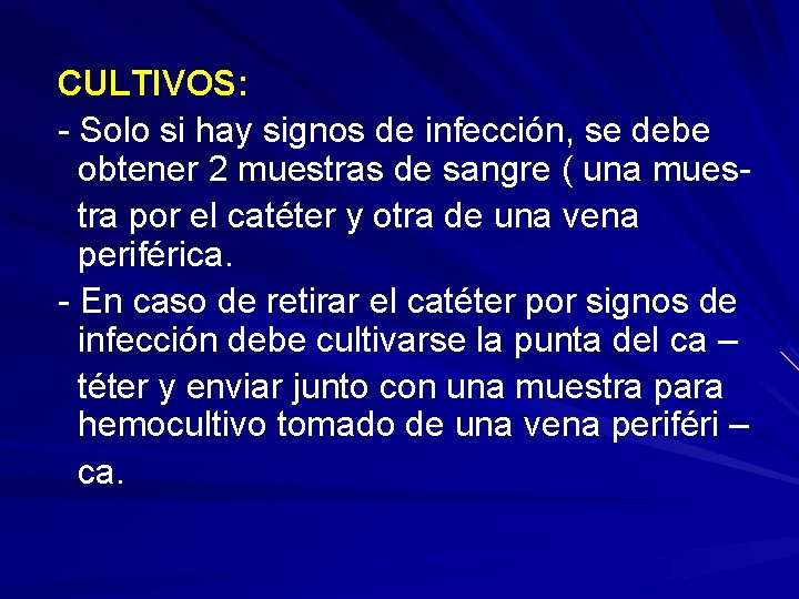 CULTIVOS: - Solo si hay signos de infección, se debe obtener 2 muestras de