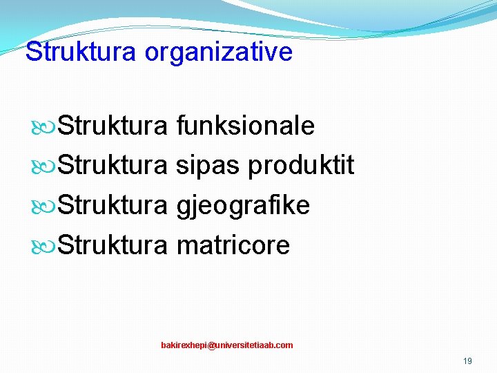 Struktura organizative Struktura funksionale Struktura sipas produktit Struktura gjeografike Struktura matricore bakirexhepi@universitetiaab. com 19