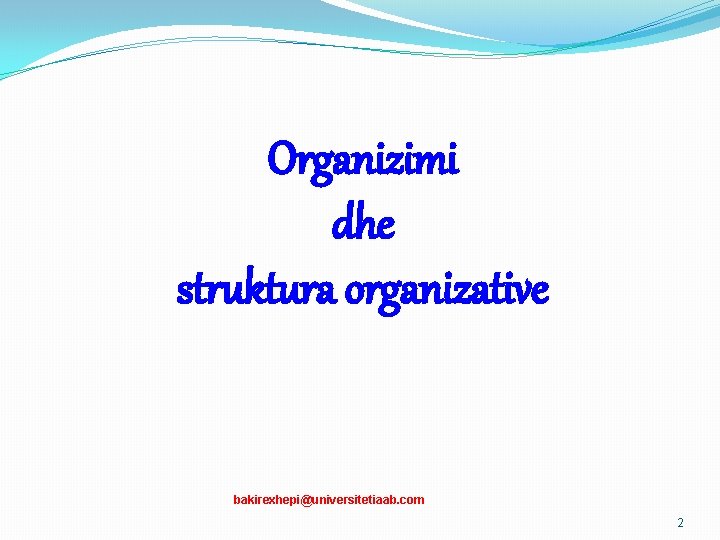 Organizimi dhe struktura organizative bakirexhepi@universitetiaab. com 2 
