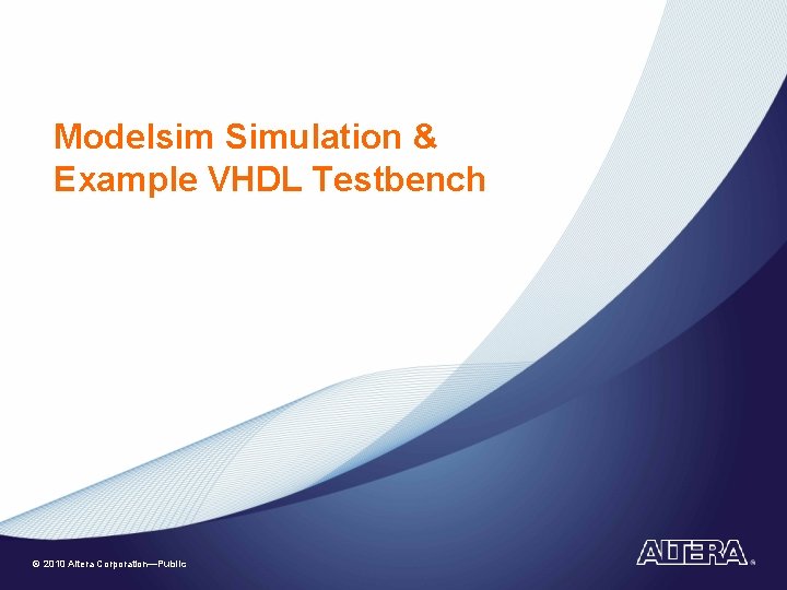 Modelsim Simulation & Example VHDL Testbench © 2010 Altera Corporation—Public 