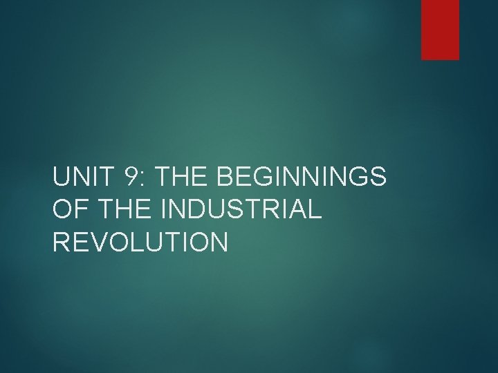 UNIT 9: THE BEGINNINGS OF THE INDUSTRIAL REVOLUTION 