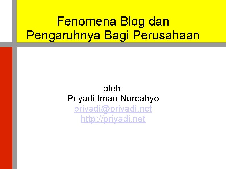 Fenomena Blog dan Pengaruhnya Bagi Perusahaan oleh: Priyadi Iman Nurcahyo priyadi@priyadi. net http: //priyadi.