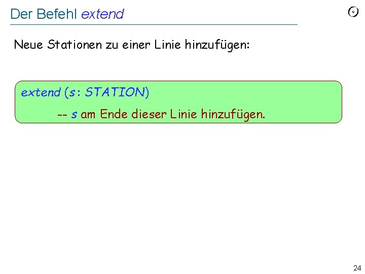 Der Befehl extend Neue Stationen zu einer Linie hinzufügen: extend (s : STATION) --